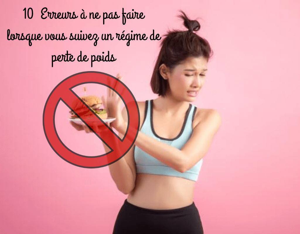 10 Erreurs à ne pas faire lorsque vous suivez un régime de perte de poids